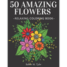 50 Amazing Flowers Relaxing Coloring Book: Coloring Book For Adults, Bouquets, Roses, Sunflowers And Many Other Plants.