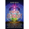 Spiritual Astrology: A Guide to the Twelve Zodiac Houses, Spirituality, Planets, Twin Flames, Soul Mates, Moon Phases, and Sun Signs