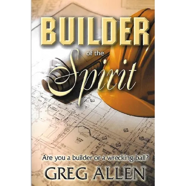 Builder of the Spirit: Are you a builder or a wrecking ball?