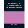 The Commentary Of Dr. Zacharias Ursinus On The Heidelberg Catechism