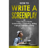 How to Write a Screenplay: 7 Easy Steps to Master Screenwriting, Scriptwriting, Writing a Movie & Television Writing
