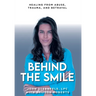 Behind The Smile: Healing From Abuse, Trauma, and Betrayal