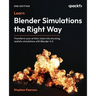 Learn Blender Simulations the Right Way - Second Edition: Transform your artistic vision into stunning, realistic simulations with Blender 4.0