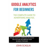 Google Analytics for Beginners: the complete guide to Advertising Analysis: Analize Your PPC Campaigns on Google and Youtube and Improve Your Business