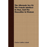 The Alternate Sex Or The Female Intellect In Man, And The Masculine In Woman