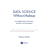 Data Science Without Makeup: A Guidebook for End-Users, Analysts, and Managers