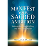 Manifest Your Sacred Ambition: Summons Your Heart's Calling into Bold, Loving Action