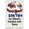 While You Were Away: 101 Tips for Military Families With Teens