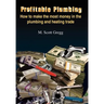 Profitable Plumbing: How to make the most money in the plumbing and heating trade