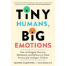 Tiny Humans, Big Emotions: How to Navigate Tantrums, Meltdowns, and Defiance to Raise Emotionally Intelligent Children