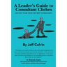 A Leader's Guide to Consultant Cliches: (Or How to Be Your Own Best Consultant)