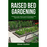 Raised Bed Gardening: A Guide To Latest Trend of Planting Fruits, Vegetables, and Herbs in Raised Beds