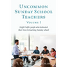 Uncommon Sunday School Teachers, Volume I: High Profile people who dedicated their lives to teaching Sunday school