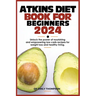 Atkins Diet Book for Beginners 2024: Unlock the power of nourishing and empowering low-carb recipes for weight loss and healthy living.