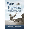 War Pigeons: Winged Couriers in the U.S. Military, 1878-1957