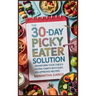 The 30-Day Picky Eater Solution: Transform Your Child's Eating Habits with Easy, Kid-Approved Recipes