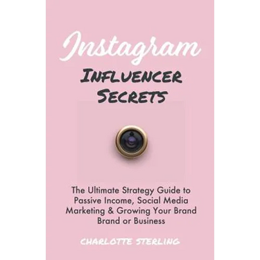 Instagram Influencer Secrets: The Ultimate Strategy Guide to Passive Income, Social Media Marketing & Growing Your Personal Brand or Business