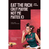 Eat the Rich (But Maybe Not Me Mates X)
