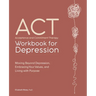 Acceptance and Commitment Therapy Workbook for Depression: Moving Beyond Depression, Embracing Your Values, and Living with Purpose