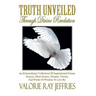 Truth Unveiled Through Divine Revelation: An Extraordinary Collection of Inspirational Poems, Prayers, Short Stories, Dreams, Visions, And Words of Wi