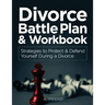 Divorce Battle Plan & Workbook: Strategies to Protect & Defend Yourself During a Divorce