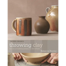 Throwing Clay: The Art of Making Pottery on the Wheel