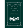 The Ultimate Guide to Modern Etiquette: Mastering Manners and Social Skills for Any Situation