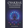 Chakras for Beginners: The Complete Guide to Awaken and Balance your Chakras, Learn to Chakra Meditation Techniques of Yoga Therapy, and Achi