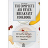 The Complete Air Fryer Breakfast Cookbook: 50 Healthy and Tasty Keto Recipes for your Breakfast