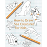 How To Draw Sea Creatures For Kids: The Complete Step-By-Step Guide to Learn How to Draw Sea Animals: How to Draw Sharks, Whales, Dolphins, Fish For K