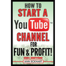 How To Start a YouTube Channel for Fun & Profit 2021 Edition: The Ultimate Guide To Filming, Uploading & Promoting Your Videos for Maximum Income