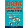 Data Analytics For Beginners: Practical Guide To Master Data Analytics