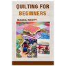 Quilting for Beginners: A Beginner's Guide to Mastering the Art of Quilting