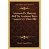 Athanase De Mezieres And The Louisiana Texas Frontier V2, 1768-1780