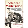 American Work-Sports: A History of Competitions for Cornhuskers, Lumberjacks, Firemen and Others