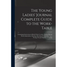 The Young Ladies' Journal Complete Guide to the Work-Table: Containing Instructions in Berlin Work, Crochet, Drawn-Thread Work, Embroidery, Knitting,