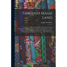 Through Masai Land: A Journey of Exploration Among the Snowclad Volcanic Mountains and Strange Tribes of Eastern Equatorial Africa. Being