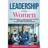 Leadership For Women: Build Confidence, Communicate with Impact and Lead with Purpose in Your Career, Business and Life