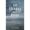 50 Shades of Pray: How to Be Prayerful in All You Do