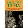 Conceiving Cuba: Reproduction, Women, and the State in the Post-Soviet Era