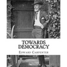 Towards democracy By: Edward Carpenter: Edward Carpenter (29 August 1844 - 28 June 1929) was an English socialist poet, philosopher, antholo