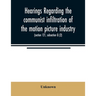 Hearings regarding the communist infiltration of the motion picture industry. Hearings before the Committee on Un-American Activities, House of Repres