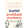 Fearful Avoidant Attachment: Managing Hot/Cold Behaviours, Improving Emotional Intimacy Issues, and Building Deep Connections with Your Partner