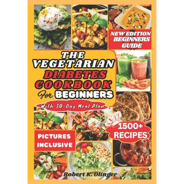 The Vegetarian Diabetes Cookbook for Beginners: Easy, Delicious, Nourishing Diabetic Homemade Vegetarian Recipes For Newly Diagnosed