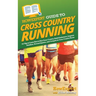 HowExpert Guide to Cross Country Running: 101 Tips to Learn How to Run Cross Country, Build Endurance, Improve Nutrition, Prevent Injuries, and Compet