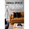 Small Space, Big Soul: Expert Interior Design Secrets for Stylish Apartment Living: Expert Interior Design Secrets for Stylish Apartment Living