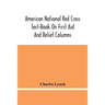American National Red Cross Text-Book On First Aid And Relief Columns; A Manual Of Instruction; How To Prevent Accidents And What To Do For Injuries A