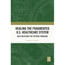 Healing the Fragmented U.S. Healthcare System: Bold Solutions for Systemic Problems