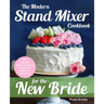 The Modern Stand Mixer Cookbook for the New Bride: 100 Incredible Recipes for Getting the Most Out of Your New Stand Mixer