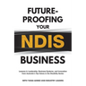 Future-Proofing Your NDIS Business: Lessons in Leadership, Business Systems, and Innovation from Australia's Top Voices in the Disability Sector